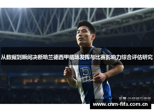 从数据到瞬间决断哈兰德西甲临场发挥与比赛影响力综合评估研究 从数据到瞬间决断哈兰德西甲临场发挥与比赛影响力综合评估研究