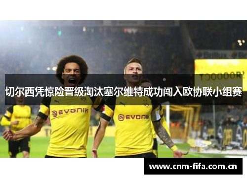 切尔西凭惊险晋级淘汰塞尔维特成功闯入欧协联小组赛
