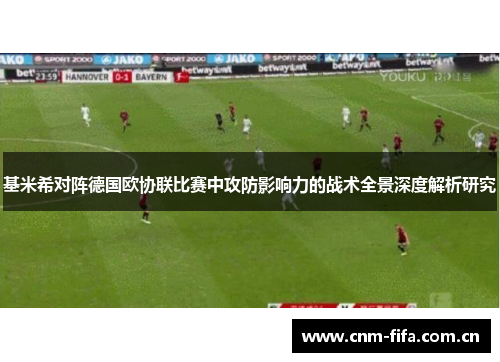 基米希对阵德国欧协联比赛中攻防影响力的战术全景深度解析研究